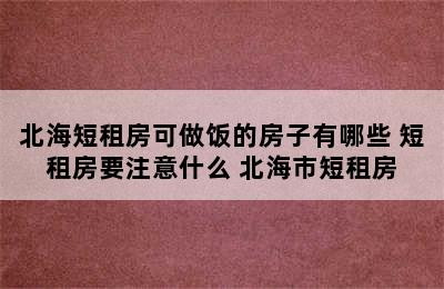 北海短租房可做饭的房子有哪些 短租房要注意什么 北海市短租房